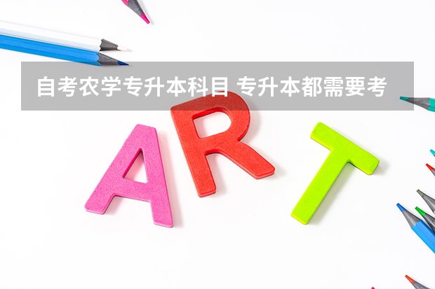 自考农学专升本科目 专升本都需要考哪几科