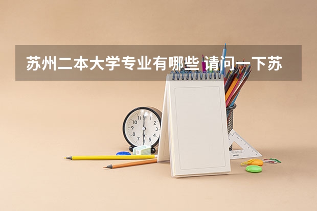 苏州二本大学专业有哪些 请问一下苏州科技大学二本专业有哪些啊?
