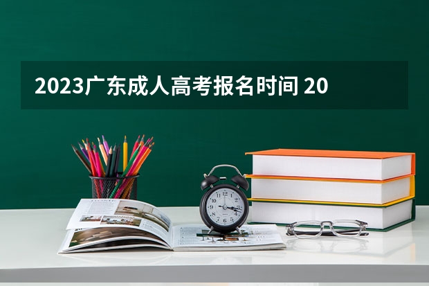 2023广东成人高考报名时间 2023广东成人本科报名方法及详细流程是什么？