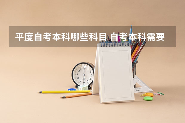 平度自考本科哪些科目 自考本科需要考些什么科目？