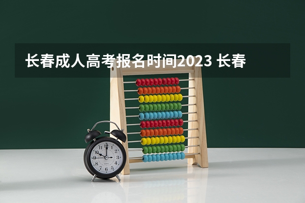 长春成人高考报名时间2023 长春成人高考什么时候报名 几月份开始考试？