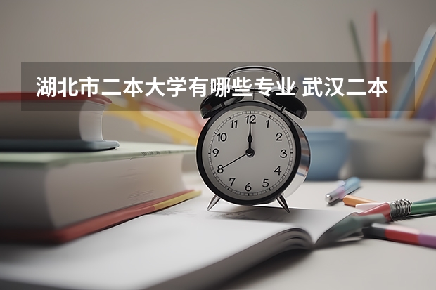 湖北市二本大学有哪些专业 武汉二本大学有哪些