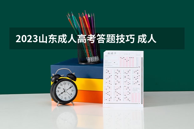 2023山东成人高考答题技巧 成人高考考试有哪些答题技巧？