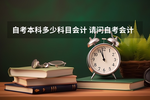 自考本科多少科目会计 请问自考会计需要考几科？