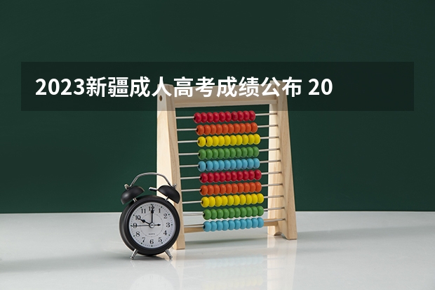 2023新疆成人高考成绩公布 2022新疆成人高考成绩查询时间公布 最低录取分数线？