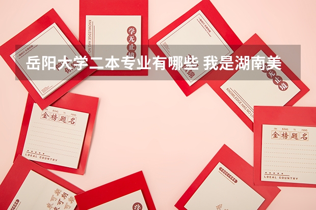 岳阳大学二本专业有哪些 我是湖南美术生，专业231 文化436可以在湖南本省上那些二本大学？