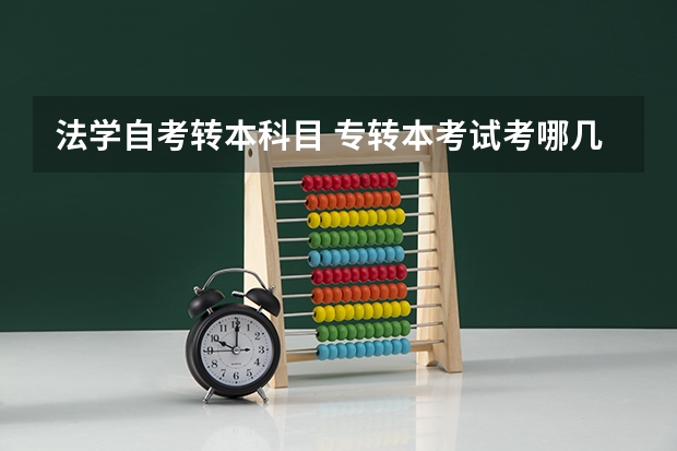 法学自考转本科目 专转本考试考哪几门课？