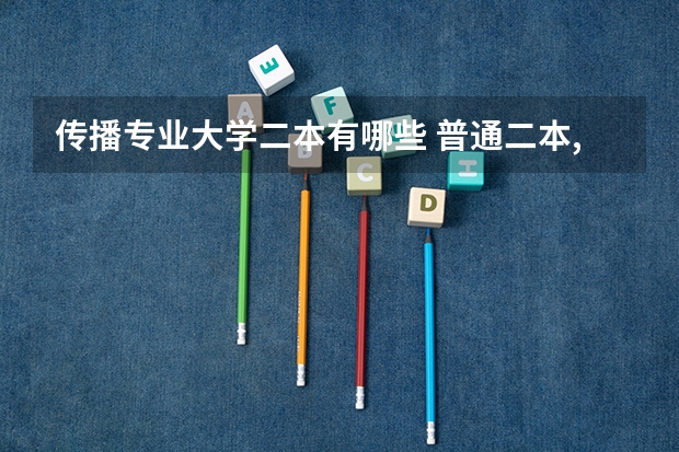 传播专业大学二本有哪些 普通二本,新闻传播专业,大二,想要考研,有哪些好的新传院校推荐吗?