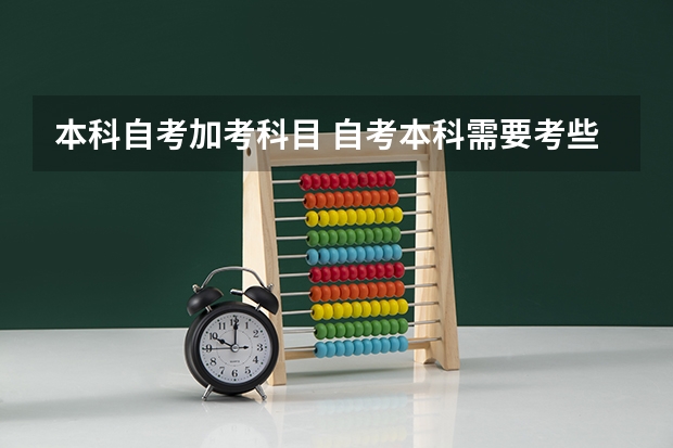 本科自考加考科目 自考本科需要考些什么科目 考哪几门?