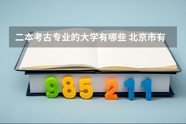 二本考古专业的大学有哪些 北京市有哪些有历史专业的二本大学