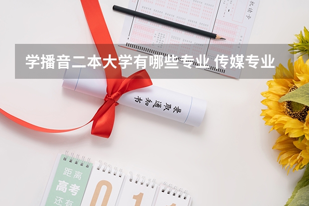 学播音二本大学有哪些专业 传媒专业比较好的大学有哪些！二本的。