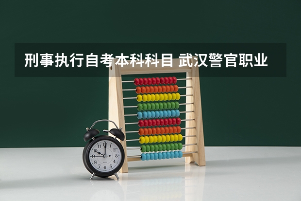 刑事执行自考本科科目 武汉警官职业学院可以专升本到哪些本科大学？我现在读的刑事执行社区矫正专业，可以跨专业报考不？谢谢