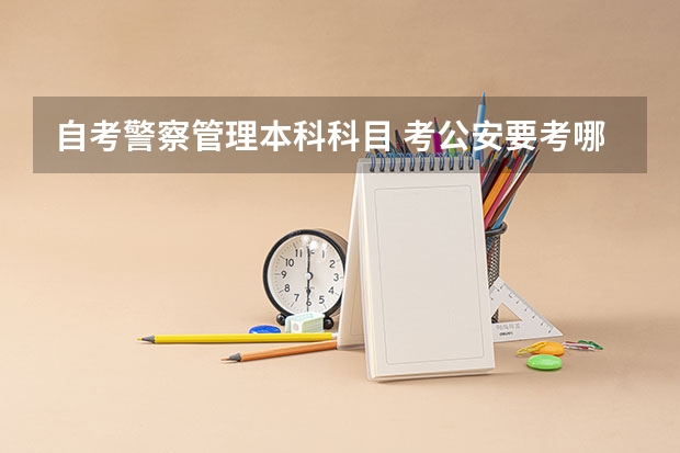 自考警察管理本科科目 考公安要考哪几门课