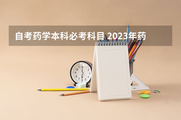 自考药学本科必考科目 2023年药学自考本科考哪几门科目？