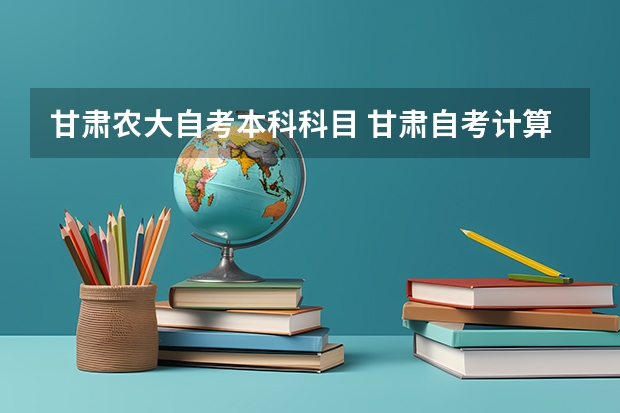 甘肃农大自考本科科目 甘肃自考计算机本科有哪些科目？