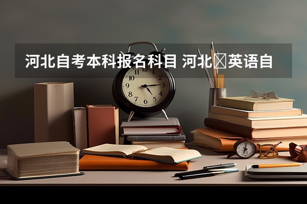 河北自考本科报名科目 河北​英语自考本科有哪些科目？