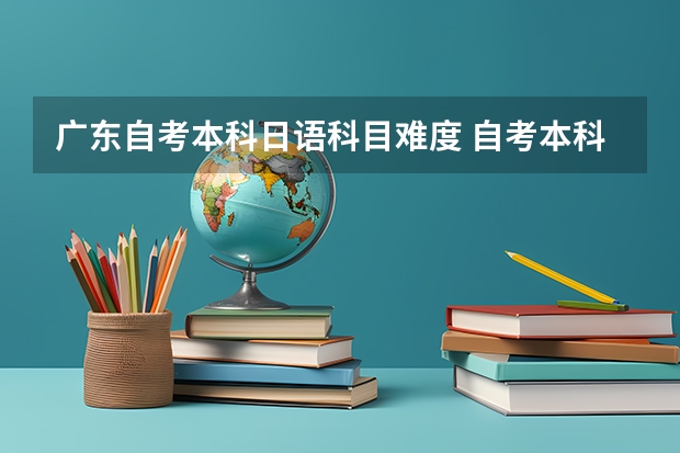 广东自考本科日语科目难度 自考本科有多少门科目 考试难不难？