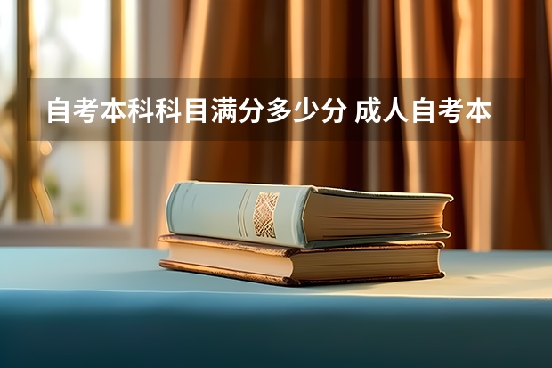 自考本科科目满分多少分 成人自考本科多少分过？