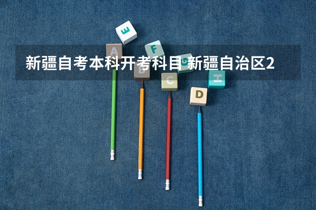 新疆自考本科开考科目 新疆自治区2023年自学考试报考简章内容