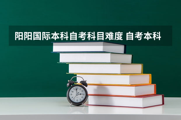 阳阳国际本科自考科目难度 自考本科有多少门科目 考试难不难？