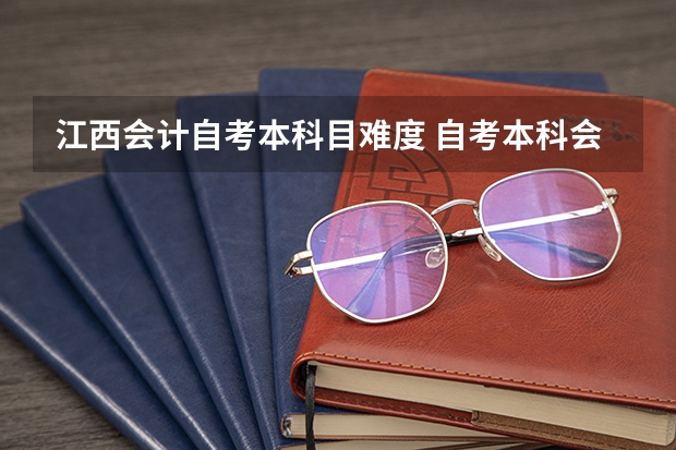 江西会计自考本科目难度 自考本科会计学专业难不难？
