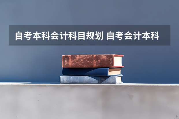 自考本科会计科目规划 自考会计本科考试科目有哪些？