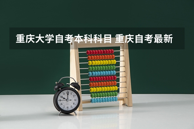 重庆大学自考本科科目 重庆自考最新教材信息，重庆自考最新政策？