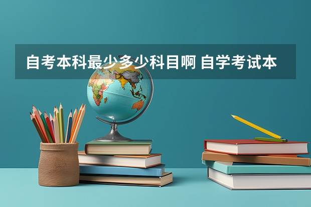 自考本科最少多少科目啊 自学考试本科专业一般要考多少科？