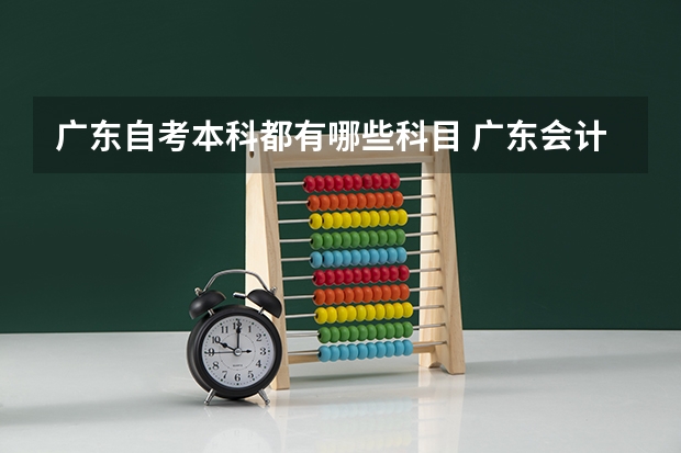 广东自考本科都有哪些科目 广东会计本科自考科目教材,自考会计本科需要考哪些科目?