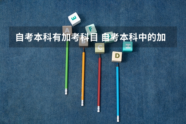自考本科有加考科目 自考本科中的加考和必考有什么区别？