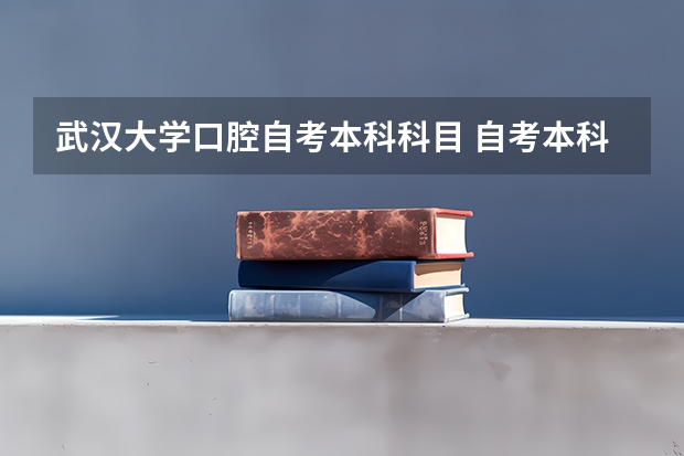 武汉大学口腔自考本科科目 自考本科需要考些什么科目 考哪几门？
