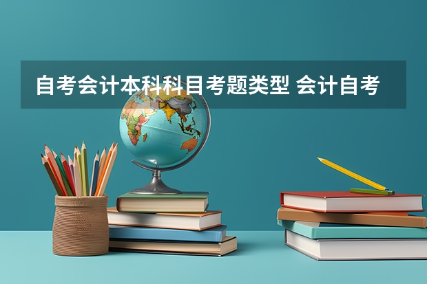 自考会计本科科目考题类型 会计自考本科考什么科目？