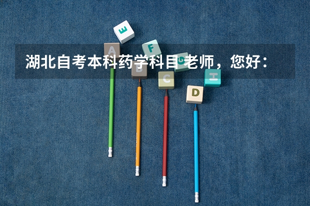 湖北自考本科药学科目 老师，您好：我想咨询一下药学自考本科报考哪些科目？