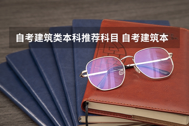 自考建筑类本科推荐科目 自考建筑本科重庆有哪些科目？