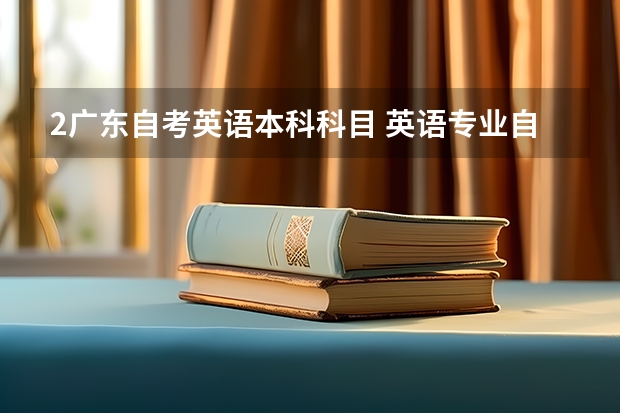 2广东自考英语本科科目 英语专业自考本科科目有哪些？