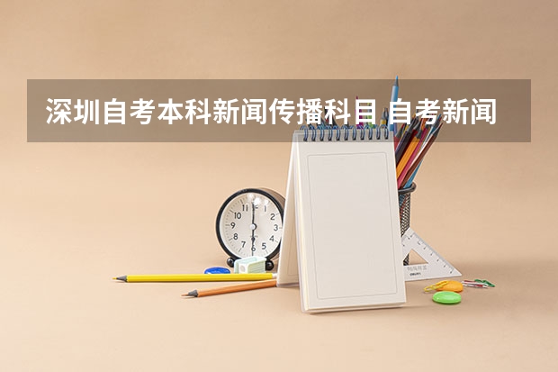 深圳自考本科新闻传播科目 自考新闻学本科有哪些科目？