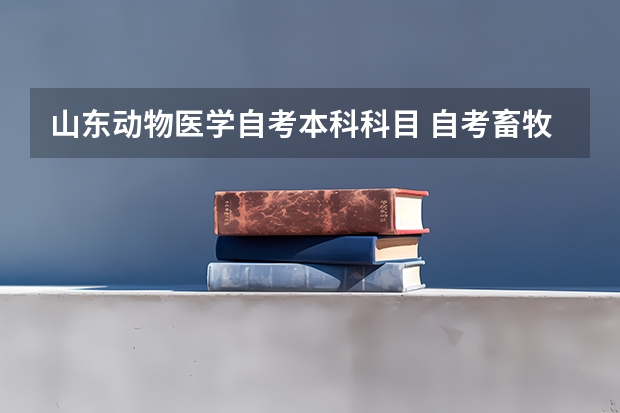 山东动物医学自考本科科目 自考畜牧兽医本科要考那些科目