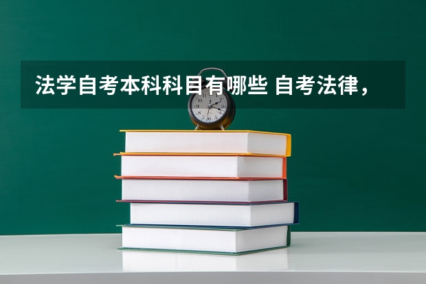 法学自考本科科目有哪些 自考法律，考试科目有哪些