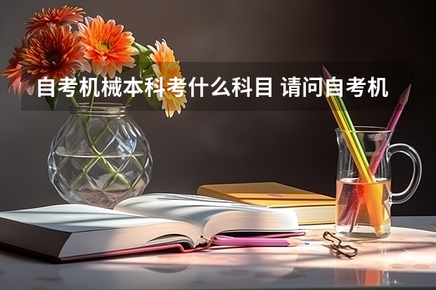 自考机械本科考什么科目 请问自考机械电子工程本科科目？