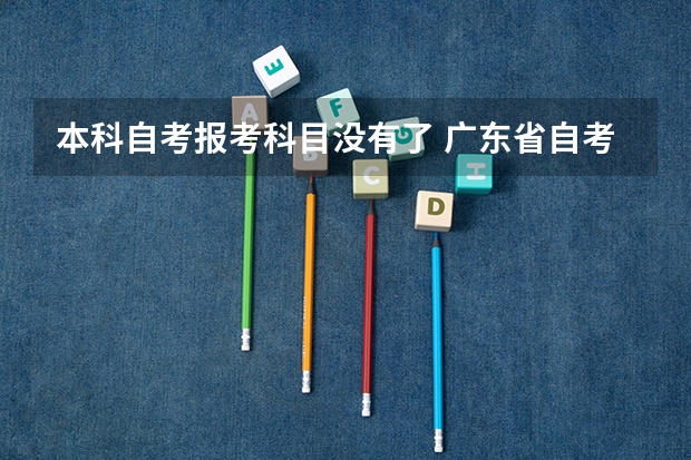 本科自考报考科目没有了 广东省自考报考的科目忘了怎么办？