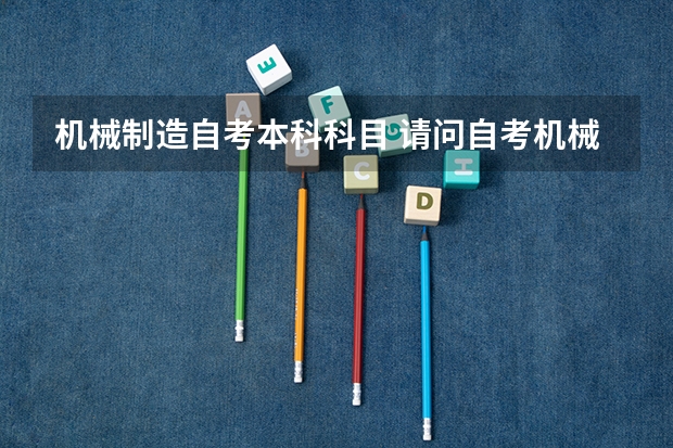 机械制造自考本科科目 请问自考机械制造及自动化有哪些课程？