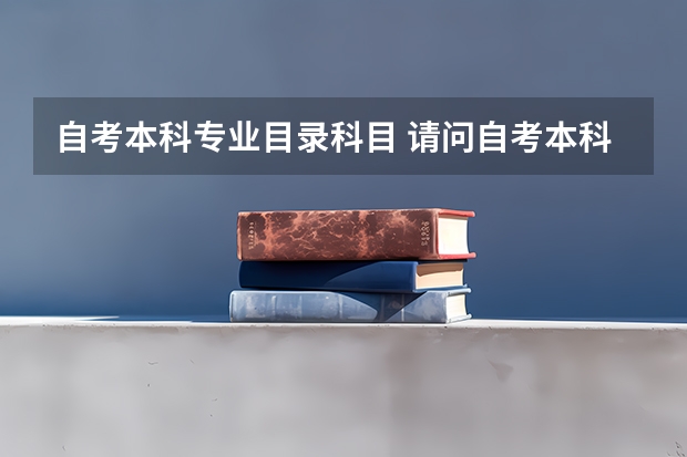 自考本科专业目录科目 请问自考本科科目是什么？