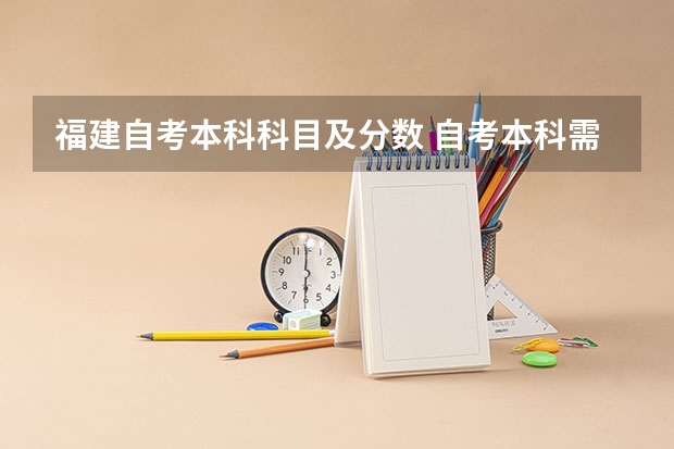 福建自考本科科目及分数 自考本科需要考些什么科目 一共考哪几门?