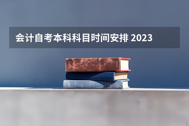 会计自考本科科目时间安排 2023年10月自考科目