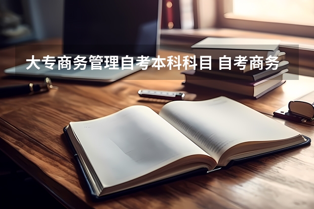 大专商务管理自考本科科目 自考商务管理专业有哪些科目？