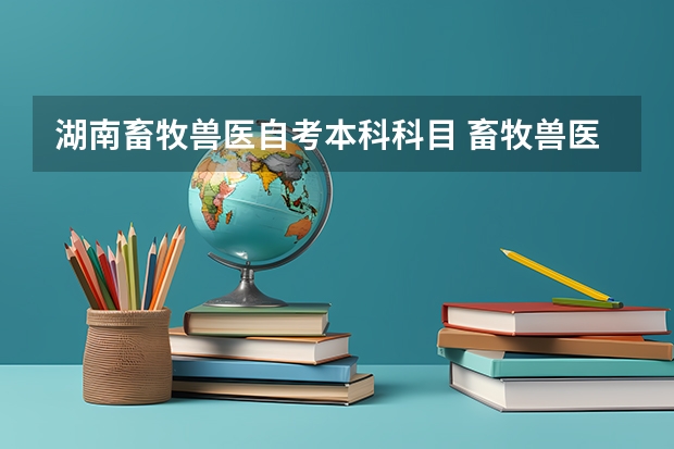 湖南畜牧兽医自考本科科目 畜牧兽医专升本要考什么科目？