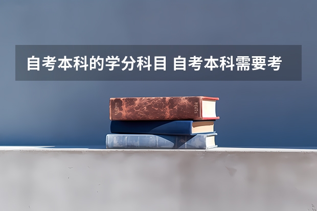 自考本科的学分科目 自考本科需要考些什么科目 考哪几门？
