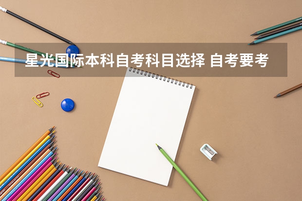 星光国际本科自考科目选择 自考要考哪些课程科目呢？