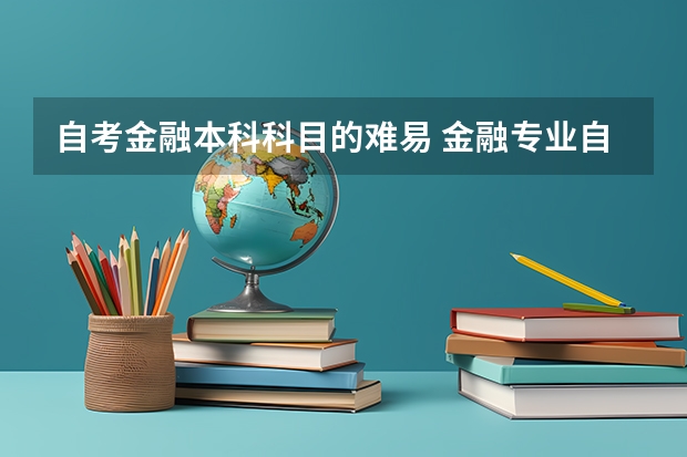 自考金融本科科目的难易 金融专业自考难不难？