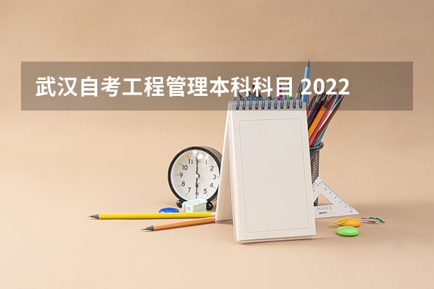 武汉自考工程管理本科科目 2022年湖北高等教育自学考试专升本工程管理专业学什么？